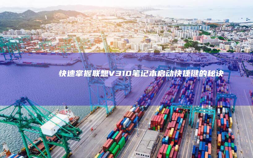 快速掌握联想V310笔记本启动快捷键的秘诀 (快速掌握联想知识)