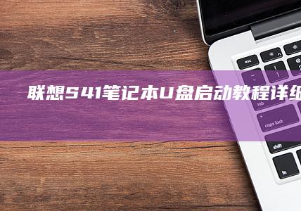 联想S41笔记本U盘启动教程详细指南 (联想s41笔记本参数)