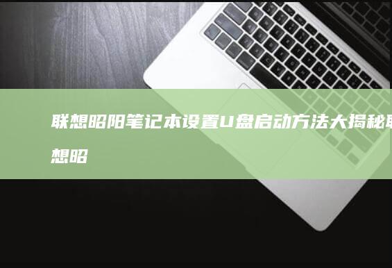 联想昭阳笔记本设置U盘启动方法大揭秘 (联想昭阳笔记本怎么设置u盘启动)