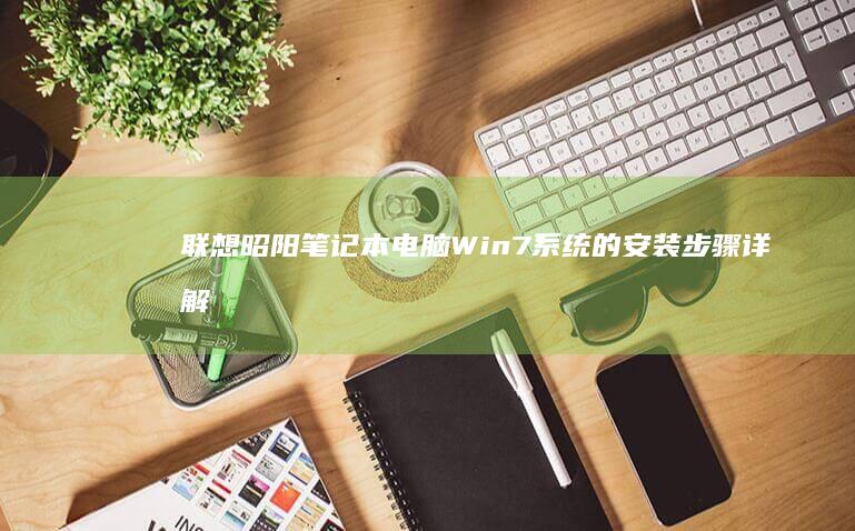 联想昭阳笔记本电脑Win7系统的安装步骤详解 (联想昭阳笔记本怎么设置u盘启动)