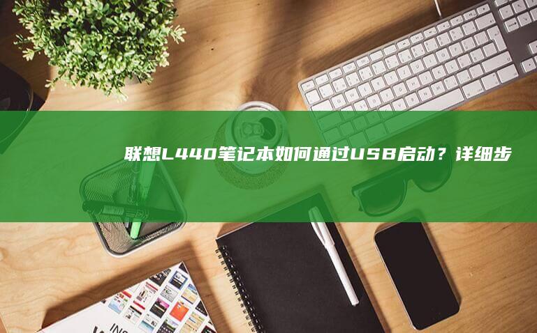 联想L440笔记本如何通过USB启动？详细步骤解析 (联想l440笔记本参数)