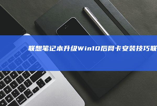 联想笔记本升级Win10后网卡安装技巧 (联想笔记本升级bios)