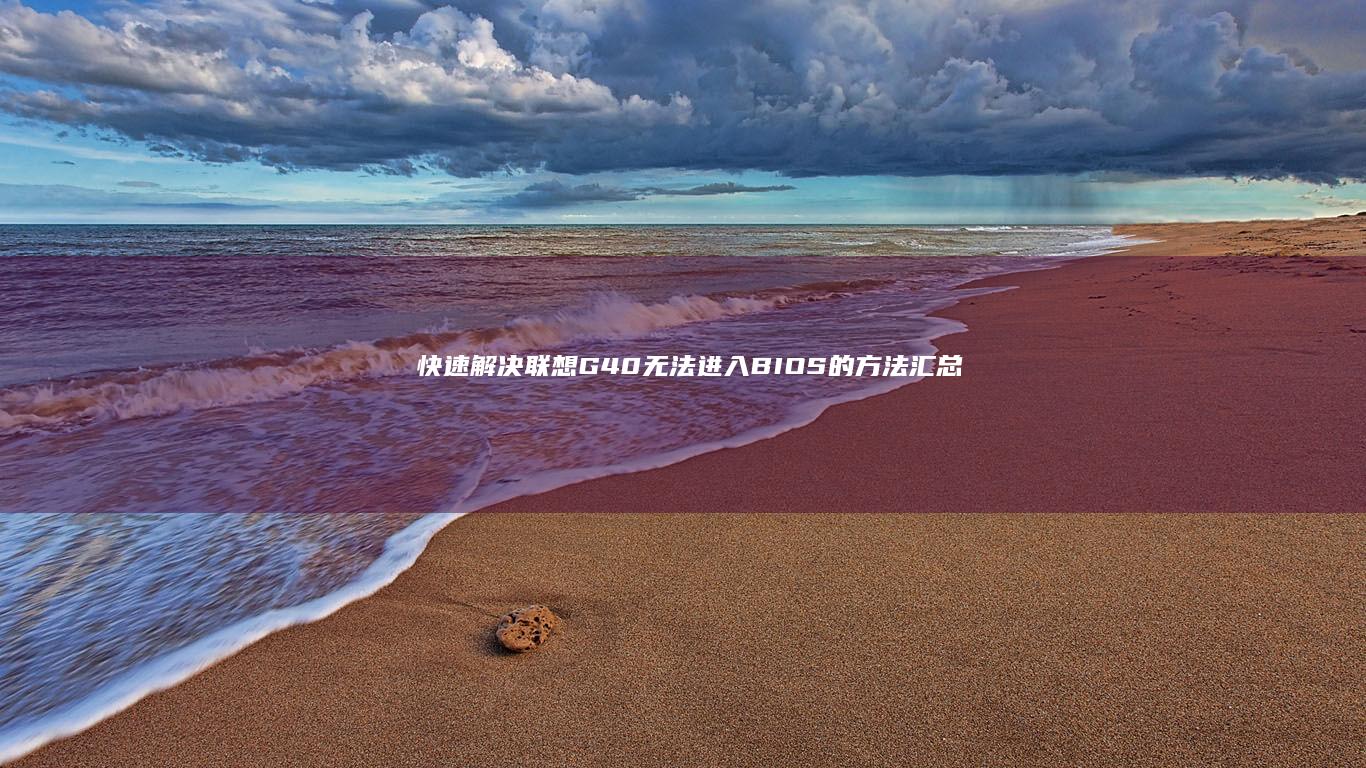 快速解决联想G40无法进入BIOS的方法汇总 (联想电脑怎么办)