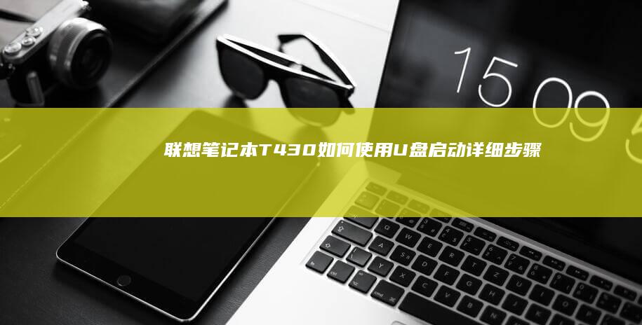 联想笔记本T430如何使用U盘启动：详细步骤指南 (联想笔记本thinkbook)