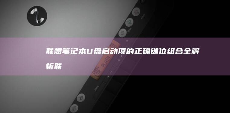 联想笔记本U盘启动项的正确键位组合全解析 (联想笔记本u盘启动按哪个键)