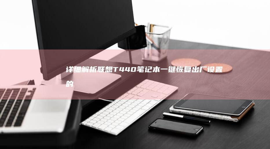 详细解析联想T440笔记本一键恢复出厂设置的方法 (联想解释)