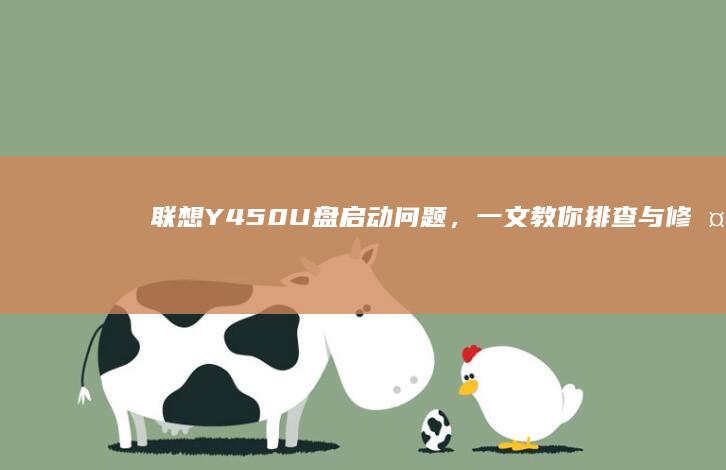 联想Y450U盘启动问题，一文教你排查与修复 (联想y450笔记本参数)