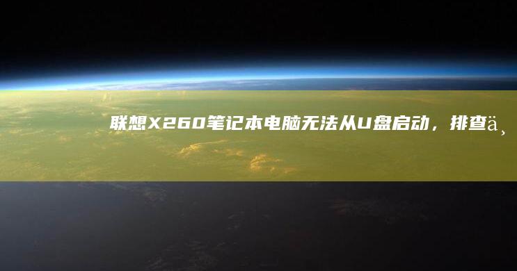 联想X260笔记本电脑无法从U盘启动，排查与