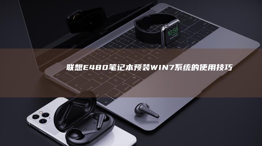 联想E480笔记本预装WIN7系统的使用技巧 (联想e480配置参数)