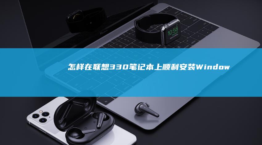 怎样在联想330笔记本上顺利安装Windows 7系统？ (怎样在联想电脑上下载app软件并安装)