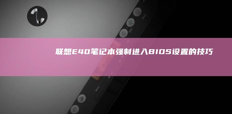 联想E40笔记本强制进入BIOS设置的技巧 (联想e40笔记本参数)