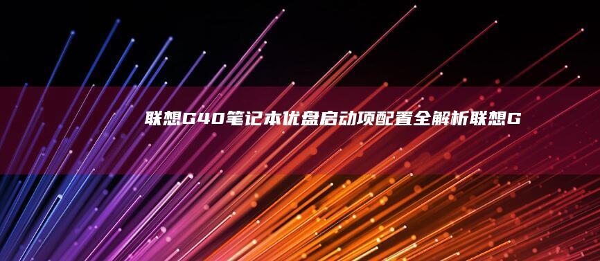 联想G40笔记本优盘启动项配置全解析 (联想G40笔记本)