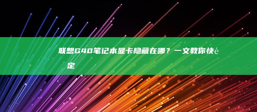 联想G40笔记本显卡隐藏在哪？一文教你快速定位 (联想g40笔记本电脑配置)