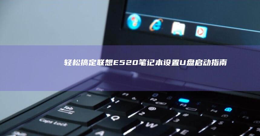 轻松搞定：联想E520笔记本设置U盘启动指南