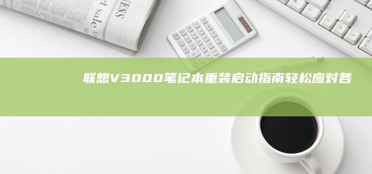 联想V3000笔记本重装启动指南：轻松应对各种情况 (联想v3000)