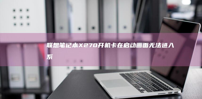 联想笔记本X270开机卡在启动画面无法进入系统 (联想笔记本x1 carbon)
