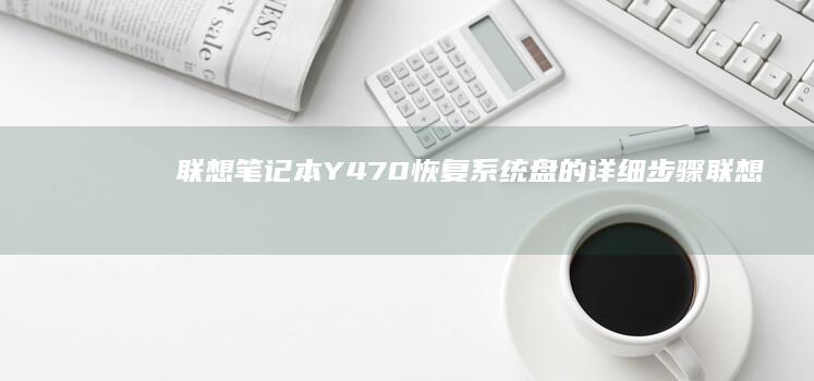 联想笔记本Y470恢复系统盘的详细步骤 (联想笔记本y7000)