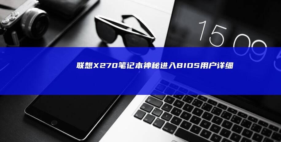 联想X270笔记本神秘进入BIOS：用户详细解析应对策略 (联想x270是哪一年产的)